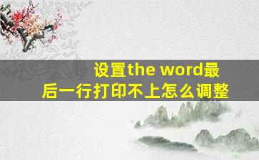 设置the word最后一行打印不上怎么调整